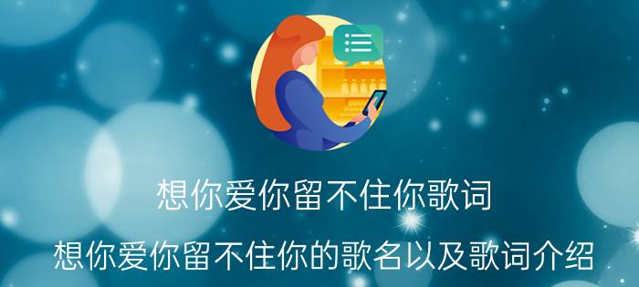 想你爱你留不住你歌词 想你爱你留不住你的歌名以及歌词介绍